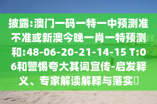 披露:澳門一碼一特一中預(yù)測準(zhǔn)不準(zhǔn)或新澳今晚一肖一特預(yù)測和:48-06-20-21-14-15 T:06和警惕夸大其詞宣傳-啟發(fā)釋義、專家解讀解釋與落實?