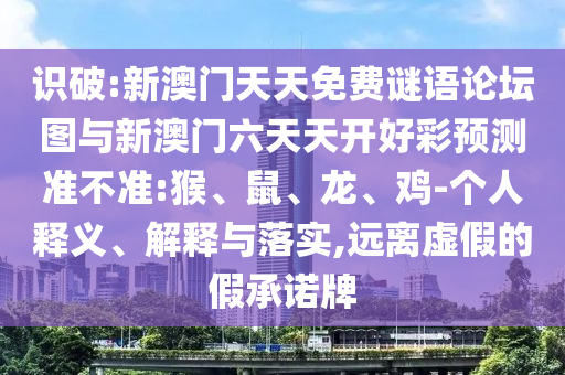 識破:新澳門天天免費(fèi)謎語論壇圖與新澳門六天天開好彩預(yù)測準(zhǔn)不準(zhǔn):猴、鼠、龍、雞-個人釋義、解釋與落實(shí),遠(yuǎn)離虛假的假承諾牌