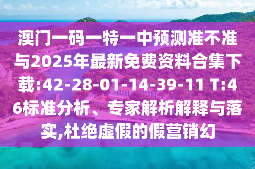 澳門一碼一特一中預(yù)測準(zhǔn)不準(zhǔn)與2025年最新免費(fèi)資料合集下載:42-28-01-14-39-11 T:46標(biāo)準(zhǔn)分析、專家解析解釋與落實(shí),杜絕虛假的假營銷幻