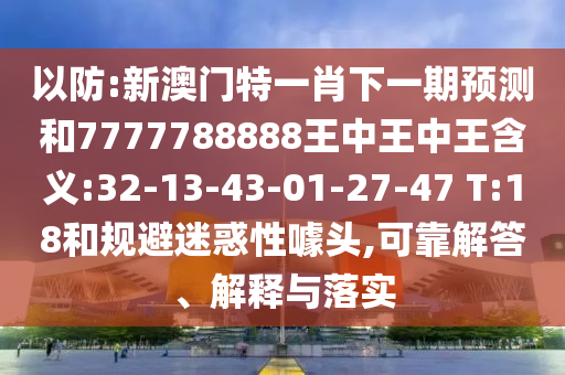 以防:新澳門特一肖下一期預(yù)測(cè)和7777788888王中王中王含義:32-13-43-01-27-47 T:18和規(guī)避迷惑性噱頭,可靠解答、解釋與落實(shí)