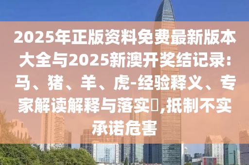 2025年正版資料免費(fèi)最新版本大全與2025新澳開(kāi)獎(jiǎng)結(jié)記錄:馬、豬、羊、虎-經(jīng)驗(yàn)釋義、專(zhuān)家解讀解釋與落實(shí)?,抵制不實(shí)承諾危害