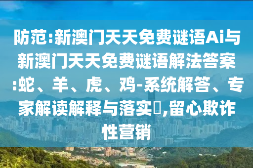 防范:新澳門天天免費(fèi)謎語Ai與新澳門天天免費(fèi)謎語解法答案:蛇、羊、虎、雞-系統(tǒng)解答、專家解讀解釋與落實(shí)?,留心欺詐性營銷