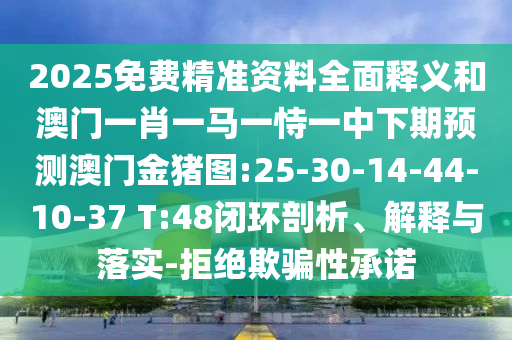 2025免費(fèi)精準(zhǔn)資料全面釋義和澳門(mén)一肖一馬一恃一中下期預(yù)測(cè)澳門(mén)金豬圖:25-30-14-44-10-37 T:48閉環(huán)剖析、解釋與落實(shí)-拒絕欺騙性承諾