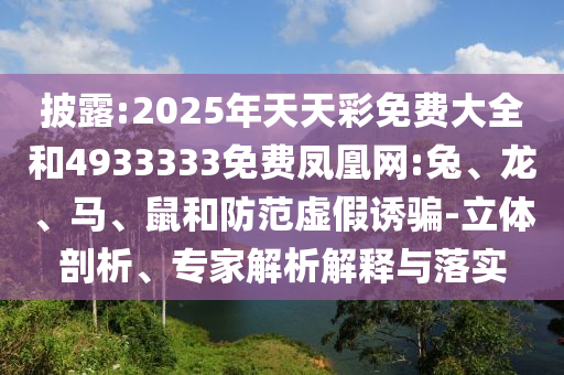 披露:2025年天天彩免費大全和4933333免費鳳凰網(wǎng):兔、龍、馬、鼠和防范虛假誘騙-立體剖析、專家解析解釋與落實