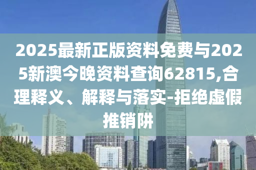 2025最新正版資料免費與2025新澳今晚資料查詢62815,合理釋義、解釋與落實-拒絕虛假推銷阱
