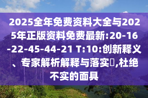 2025全年免費(fèi)資料大全與2025年正版資料免費(fèi)最新:20-16-22-45-44-21 T:10:創(chuàng)新釋義、專(zhuān)家解析解釋與落實(shí)?,杜絕不實(shí)的面具