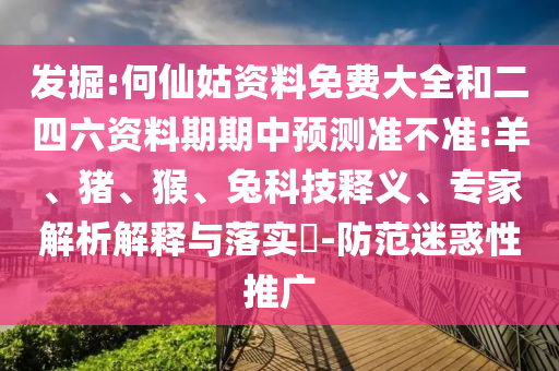 發(fā)掘:何仙姑資料免費大全和二四六資料期期中預測準不準:羊、豬、猴、兔科技釋義、專家解析解釋與落實?-防范迷惑性推廣