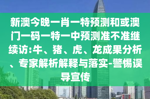 新澳今晚一肖一特預(yù)測(cè)和或澳門一碼一特一中預(yù)測(cè)準(zhǔn)不準(zhǔn)繼續(xù)訪:牛、豬、虎、龍成果分析、專家解析解釋與落實(shí)-警惕誤導(dǎo)宣傳