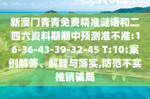 新澳門青青免費精準(zhǔn)謎語和二四六資料期期中預(yù)測準(zhǔn)不準(zhǔn):16-36-43-39-32-45 T:10:案例解答、解釋與落實,防范不實推銷騙局
