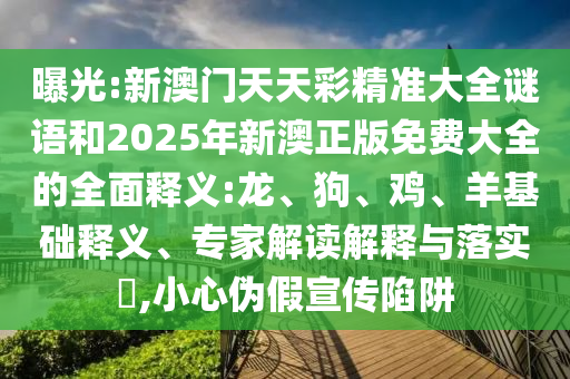 曝光:新澳門天天彩精準(zhǔn)大全謎語和2025年新澳正版免費(fèi)大全的全面釋義:龍、狗、雞、羊基礎(chǔ)釋義、專家解讀解釋與落實(shí)?,小心偽假宣傳陷阱