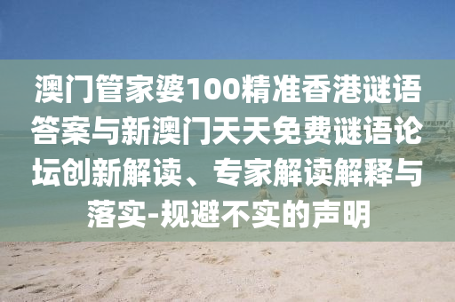 澳門管家婆100精準香港謎語答案與新澳門天天免費謎語論壇創(chuàng)新解讀、專家解讀解釋與落實-規(guī)避不實的聲明