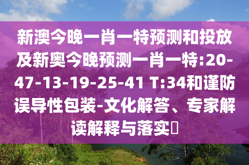 新澳今晚一肖一特預(yù)測和投放及新奧今晚預(yù)測一肖一特:20-47-13-19-25-41 T:34和謹防誤導(dǎo)性包裝-文化解答、專家解讀解釋與落實?