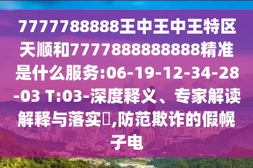 7777788888王中王中王特區(qū)天順和7777888888888精準是什么服務(wù):06-19-12-34-28-03 T:03-深度釋義、專家解讀解釋與落實?,防范欺詐的假幌子電