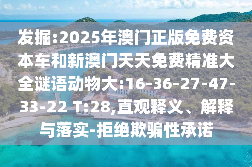 發(fā)掘:2025年澳門正版免費(fèi)資本車和新澳門天天免費(fèi)精準(zhǔn)大全謎語動物大:16-36-27-47-33-22 T:28,直觀釋義、解釋與落實(shí)-拒絕欺騙性承諾