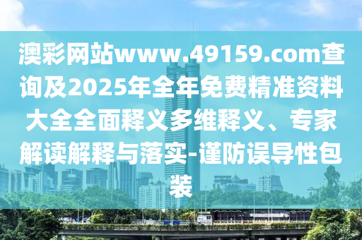 澳彩網(wǎng)站www.49159.соm查詢及2025年全年免費(fèi)精準(zhǔn)資料大全全面釋義多維釋義、專家解讀解釋與落實(shí)-謹(jǐn)防誤導(dǎo)性包裝