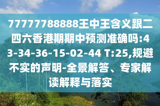 77777788888王中王含義跟二四六香港期期中預(yù)測(cè)準(zhǔn)確嗎:43-34-36-15-02-44 T:25,規(guī)避不實(shí)的聲明-全景解答、專(zhuān)家解讀解釋與落實(shí)
