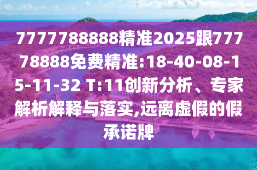 7777788888精準2025跟77778888免費精準:18-40-08-15-11-32 T:11創(chuàng)新分析、專家解析解釋與落實,遠離虛假的假承諾牌