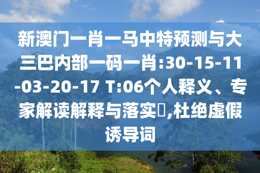新澳門一肖一馬中特預(yù)測(cè)與大三巴內(nèi)部一碼一肖:30-15-11-03-20-17 T:06個(gè)人釋義、專家解讀解釋與落實(shí)?,杜絕虛假誘導(dǎo)詞