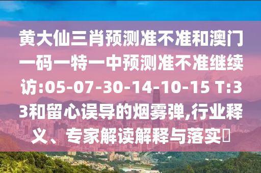 黃大仙三肖預測準不準和澳門一碼一特一中預測準不準繼續(xù)訪:05-07-30-14-10-15 T:33和留心誤導的煙霧彈,行業(yè)釋義、專家解讀解釋與落實?
