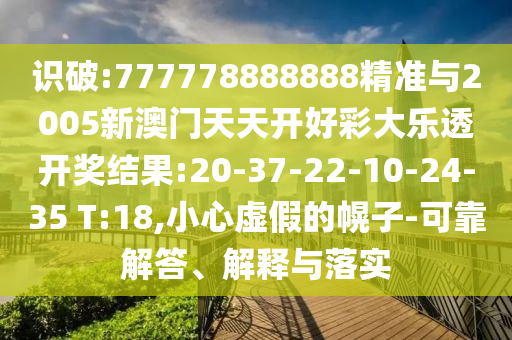 識破:777778888888精準與2005新澳門天天開好彩大樂透開獎結(jié)果:20-37-22-10-24-35 T:18,小心虛假的幌子-可靠解答、解釋與落實