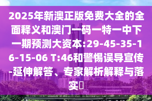 2025年新澳正版免費(fèi)大全的全面釋義和澳門一碼一特一中下一期預(yù)測(cè)大資本:29-45-35-16-15-06 T:46和警惕誤導(dǎo)宣傳-延伸解答、專家解析解釋與落實(shí)?