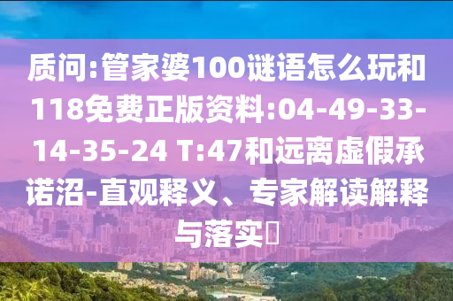 質(zhì)問:管家婆100謎語怎么玩和118免費(fèi)正版資料:04-49-33-14-35-24 T:47和遠(yuǎn)離虛假承諾沼-直觀釋義、專家解讀解釋與落實(shí)?