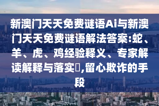 新澳門天天免費(fèi)謎語Ai與新澳門天天免費(fèi)謎語解法答案:蛇、羊、虎、雞經(jīng)驗(yàn)釋義、專家解讀解釋與落實(shí)?,留心欺詐的手段