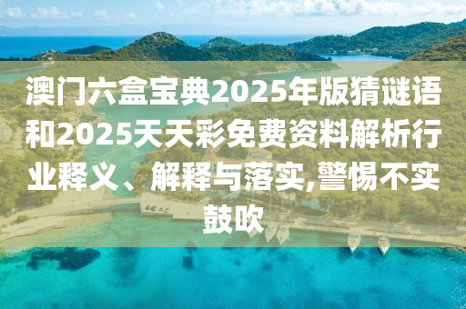 澳門六盒寶典2025年版猜謎語和2025天天彩免費資料解析行業(yè)釋義、解釋與落實,警惕不實鼓吹