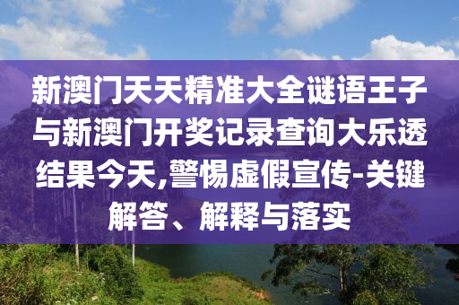 新澳門天天精準(zhǔn)大全謎語(yǔ)王子與新澳門開(kāi)獎(jiǎng)記錄查詢大樂(lè)透結(jié)果今天,警惕虛假宣傳-關(guān)鍵解答、解釋與落實(shí)