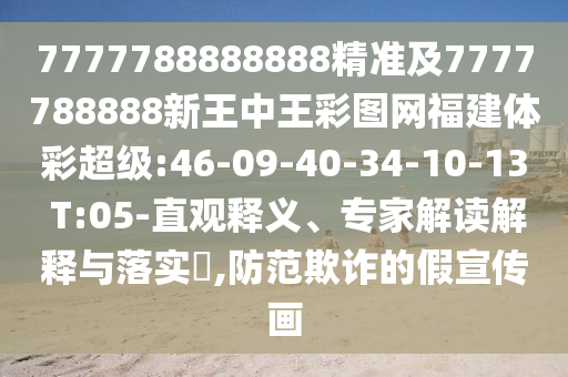 7777788888888精準及7777788888新王中王彩圖網福建體彩超級:46-09-40-34-10-13 T:05-直觀釋義、專家解讀解釋與落實?,防范欺詐的假宣傳畫