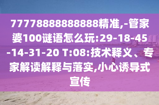 77778888888888精準(zhǔn),-管家婆100謎語怎么玩:29-18-45-14-31-20 T:08:技術(shù)釋義、專家解讀解釋與落實,小心誘導(dǎo)式宣傳