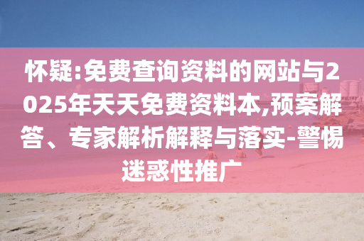 懷疑:免費查詢資料的網(wǎng)站與2025年天天免費資料本,預案解答、專家解析解釋與落實-警惕迷惑性推廣