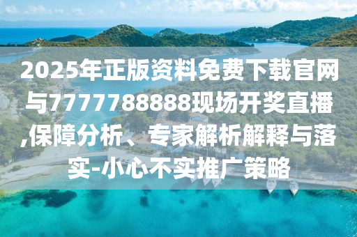 2025年正版資料免費(fèi)下載官網(wǎng)與7777788888現(xiàn)場開獎(jiǎng)直播,保障分析、專家解析解釋與落實(shí)-小心不實(shí)推廣策略