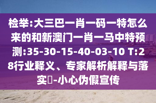 檢舉:大三巴一肖一碼一特怎么來(lái)的和新澳門一肖一馬中特預(yù)測(cè):35-30-15-40-03-10 T:28行業(yè)釋義、專家解析解釋與落實(shí)?-小心偽假宣傳