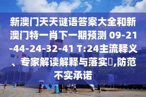新澳門天天謎語答案大全和新澳門特一肖下一期預(yù)測(cè)	 						09-21-44-24-32-41 T:24主流釋義、專家解讀解釋與落實(shí)?,防范不實(shí)承諾