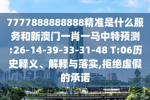 7777888888888精準(zhǔn)是什么服務(wù)和新澳門(mén)一肖一馬中特預(yù)測(cè):26-14-39-33-31-48 T:06歷史釋義、解釋與落實(shí),拒絕虛假的承諾