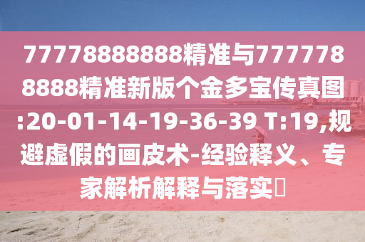 77778888888精準(zhǔn)與7777788888精準(zhǔn)新版?zhèn)€金多寶傳真圖:20-01-14-19-36-39 T:19,規(guī)避虛假的畫皮術(shù)-經(jīng)驗釋義、專家解析解釋與落實?