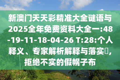 新澳門天天彩精準(zhǔn)大全謎語(yǔ)與2025全年免費(fèi)資料大全一:48-19-11-18-04-26 T:28:個(gè)人釋義、專家解析解釋與落實(shí)?,拒絕不實(shí)的假幌子布