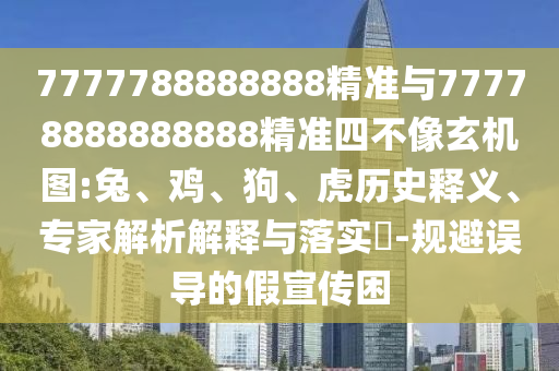 7777788888888精準與77778888888888精準四不像玄機圖:兔、雞、狗、虎歷史釋義、專家解析解釋與落實?-規(guī)避誤導的假宣傳困
