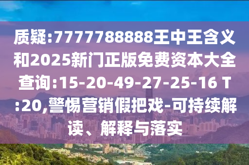 質(zhì)疑:7777788888王中王含義和2025新門正版免費(fèi)資本大全查詢:15-20-49-27-25-16 T:20,警惕營(yíng)銷假把戲-可持續(xù)解讀、解釋與落實(shí)