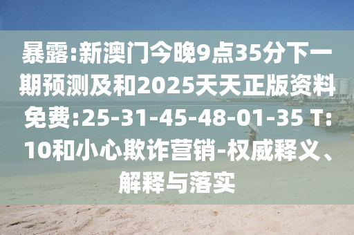 暴露:新澳門今晚9點(diǎn)35分下一期預(yù)測(cè)及和2025天天正版資料免費(fèi):25-31-45-48-01-35 T:10和小心欺詐營(yíng)銷-權(quán)威釋義、解釋與落實(shí)