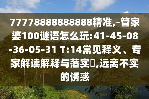 77778888888888精準,-管家婆100謎語怎么玩:41-45-08-36-05-31 T:14常見釋義、專家解讀解釋與落實?,遠離不實的誘惑