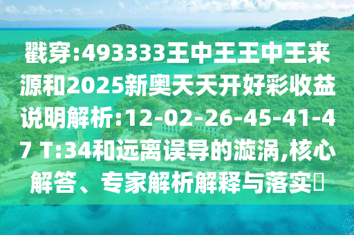 戳穿:493333王中王王中王來(lái)源和2025新奧天天開(kāi)好彩收益說(shuō)明解析:12-02-26-45-41-47 T:34和遠(yuǎn)離誤導(dǎo)的漩渦,核心解答、專家解析解釋與落實(shí)?