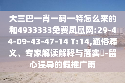 大三巴一肖一碼一特怎么來的和4933333免費(fèi)鳳凰網(wǎng):29-44-09-43-47-14 T:14,通俗釋義、專家解讀解釋與落實(shí)?-留心誤導(dǎo)的假推廣雨