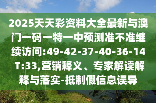 2025天天彩資料大全最新與澳門一碼一特一中預(yù)測(cè)準(zhǔn)不準(zhǔn)繼續(xù)訪問:49-42-37-40-36-14 T:33,營銷釋義、專家解讀解釋與落實(shí)-抵制假信息誤導(dǎo)