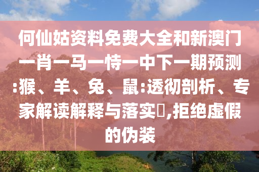 何仙姑資料免費(fèi)大全和新澳門一肖一馬一恃一中下一期預(yù)測:猴、羊、兔、鼠:透徹剖析、專家解讀解釋與落實(shí)?,拒絕虛假的偽裝