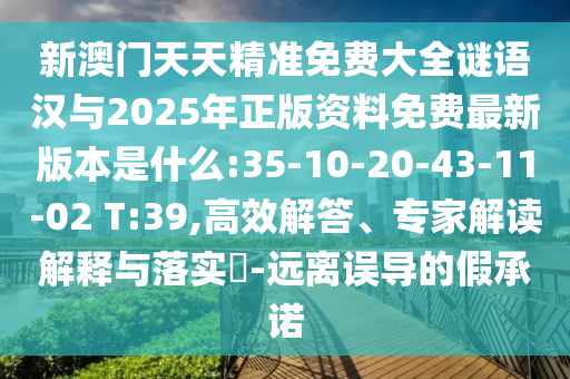 新澳門天天精準(zhǔn)免費大全謎語漢與2025年正版資料免費最新版本是什么:35-10-20-43-11-02 T:39,高效解答、專家解讀解釋與落實?-遠(yuǎn)離誤導(dǎo)的假承諾