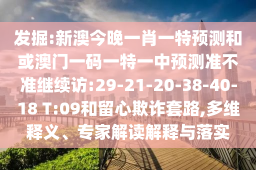 發(fā)掘:新澳今晚一肖一特預(yù)測和或澳門一碼一特一中預(yù)測準(zhǔn)不準(zhǔn)繼續(xù)訪:29-21-20-38-40-18 T:09和留心欺詐套路,多維釋義、專家解讀解釋與落實(shí)