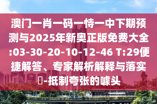 澳門一肖一碼一恃一中下期預(yù)測(cè)與2025年新奧正版免費(fèi)大全:03-30-20-10-12-46 T:29便捷解答、專家解析解釋與落實(shí)?-抵制夸張的噱頭
