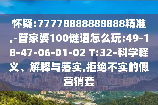 懷疑:77778888888888精準(zhǔn),-管家婆100謎語怎么玩:49-18-47-06-01-02 T:32-科學(xué)釋義、解釋與落實(shí),拒絕不實(shí)的假營銷套